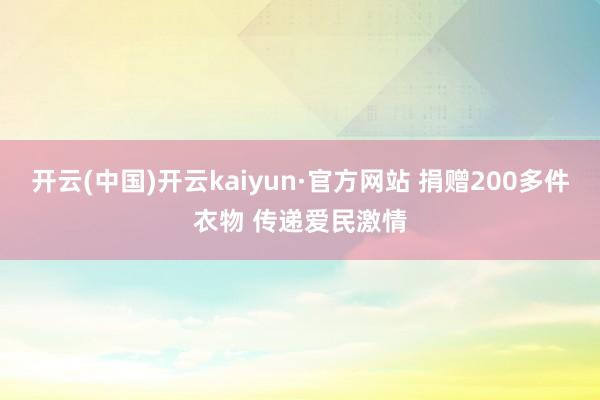 开云(中国)开云kaiyun·官方网站 捐赠200多件衣物 传递爱民激情