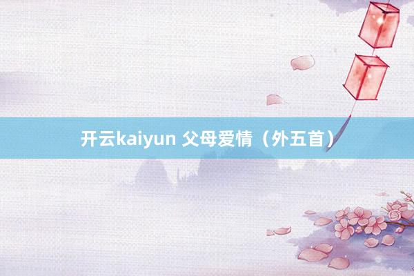 开云kaiyun 父母爱情（外五首）