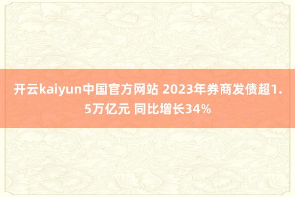 开云kaiyun中国官方网站 2023年券商发债超1.5万亿元 同比增长34%