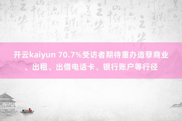 开云kaiyun 70.7%受访者期待重办造孽商业、出租、出借电话卡、银行账户等行径