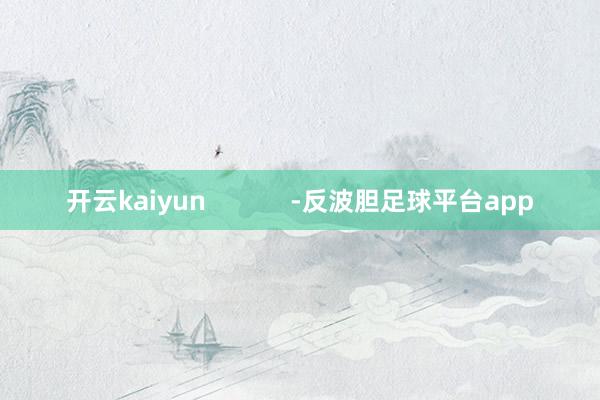 开云kaiyun            -反波胆足球平台app