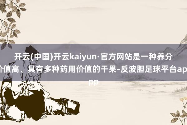 开云(中国)开云kaiyun·官方网站是一种养分价值高、具有多种药用价值的干果-反波胆足球平台app