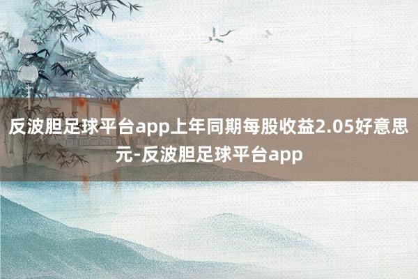 反波胆足球平台app上年同期每股收益2.05好意思元-反波胆足球平台app