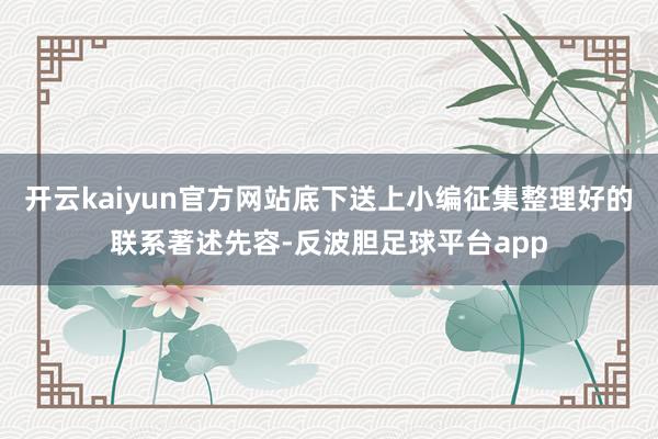 开云kaiyun官方网站底下送上小编征集整理好的联系著述先容-反波胆足球平台app