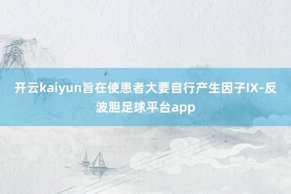 开云kaiyun旨在使患者大要自行产生因子IX-反波胆足球平台app