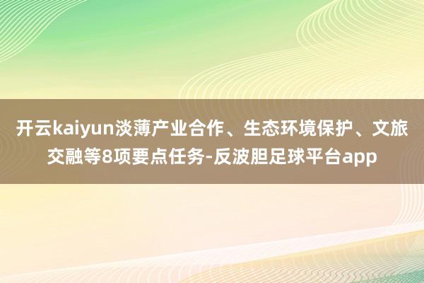 开云kaiyun淡薄产业合作、生态环境保护、文旅交融等8项要点任务-反波胆足球平台app