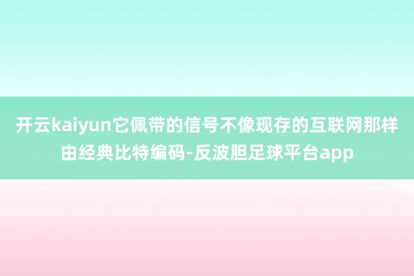 开云kaiyun它佩带的信号不像现存的互联网那样由经典比特编码-反波胆足球平台app