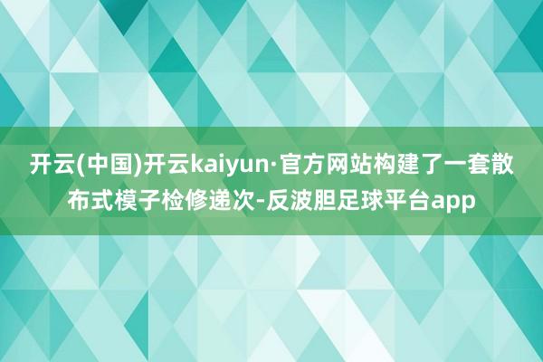 开云(中国)开云kaiyun·官方网站构建了一套散布式模子检修递次-反波胆足球平台app