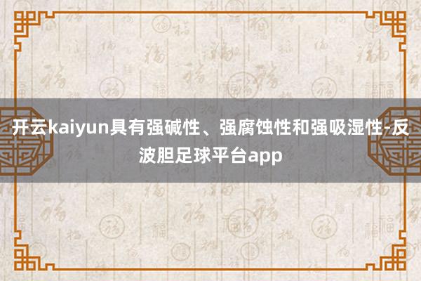 开云kaiyun具有强碱性、强腐蚀性和强吸湿性-反波胆足球平台app