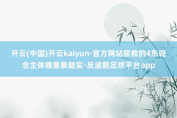 开云(中国)开云kaiyun·官方网站获救的4东说念主体魄景象踏实-反波胆足球平台app