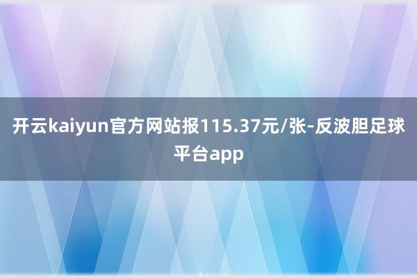 开云kaiyun官方网站报115.37元/张-反波胆足球平台app