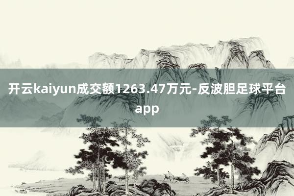 开云kaiyun成交额1263.47万元-反波胆足球平台app