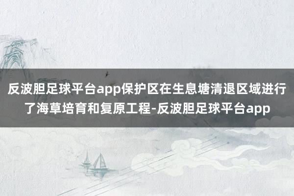 反波胆足球平台app保护区在生息塘清退区域进行了海草培育和复原工程-反波胆足球平台app