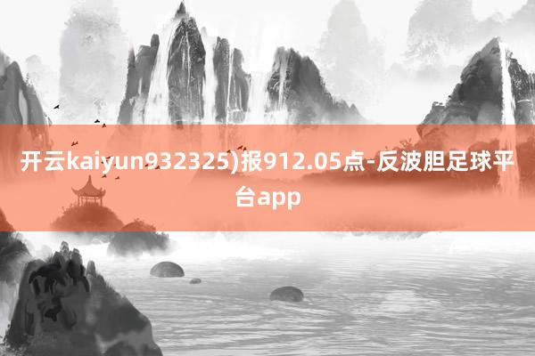 开云kaiyun932325)报912.05点-反波胆足球平台app