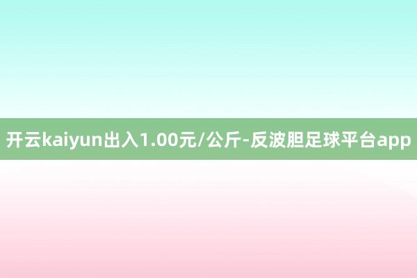 开云kaiyun出入1.00元/公斤-反波胆足球平台app