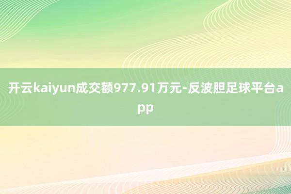 开云kaiyun成交额977.91万元-反波胆足球平台app