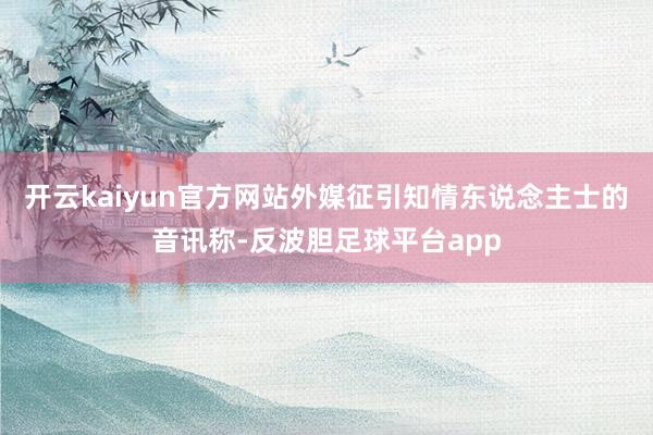 开云kaiyun官方网站外媒征引知情东说念主士的音讯称-反波胆足球平台app