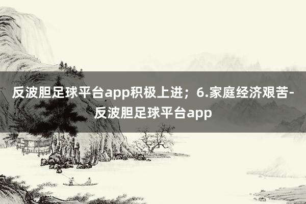 反波胆足球平台app积极上进；6.家庭经济艰苦-反波胆足球平台app