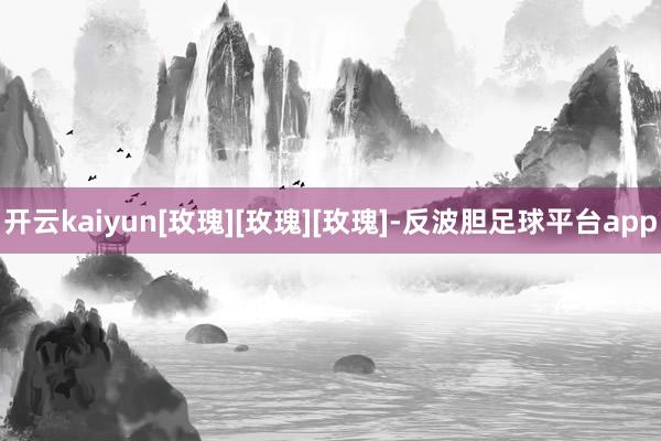 开云kaiyun[玫瑰][玫瑰][玫瑰]-反波胆足球平台app