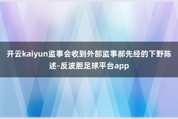 开云kaiyun监事会收到外部监事郝先经的下野陈述-反波胆足球平台app