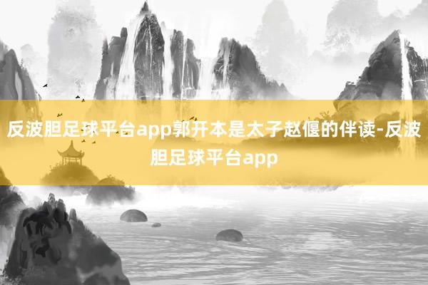 反波胆足球平台app郭开本是太子赵偃的伴读-反波胆足球平台app