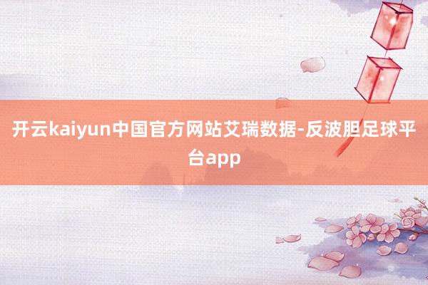 开云kaiyun中国官方网站艾瑞数据-反波胆足球平台app