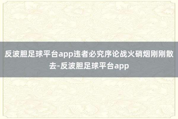 反波胆足球平台app违者必究序论战火硝烟刚刚散去-反波胆足球平台app