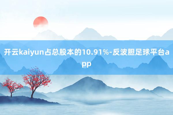 开云kaiyun占总股本的10.91%-反波胆足球平台app