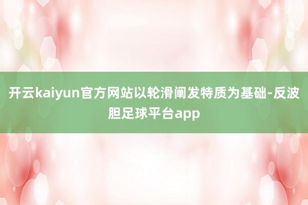 开云kaiyun官方网站以轮滑阐发特质为基础-反波胆足球平台app