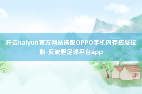 开云kaiyun官方网站搭配OPPO手机内存拓展技能-反波胆足球平台app