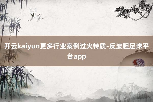 开云kaiyun更多行业案例过火特质-反波胆足球平台app