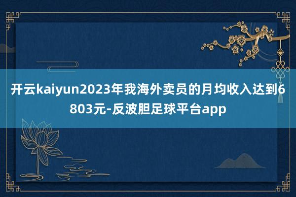 开云kaiyun2023年我海外卖员的月均收入达到6803元-反波胆足球平台app