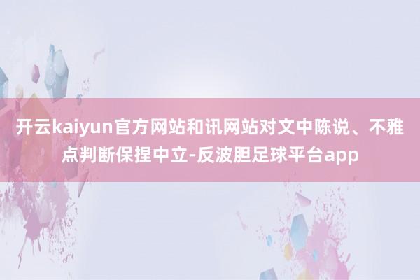 开云kaiyun官方网站和讯网站对文中陈说、不雅点判断保捏中立-反波胆足球平台app