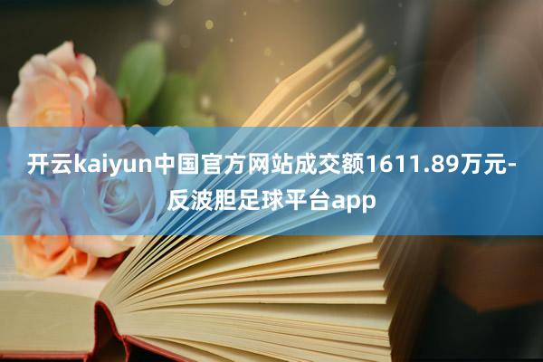 开云kaiyun中国官方网站成交额1611.89万元-反波胆足球平台app