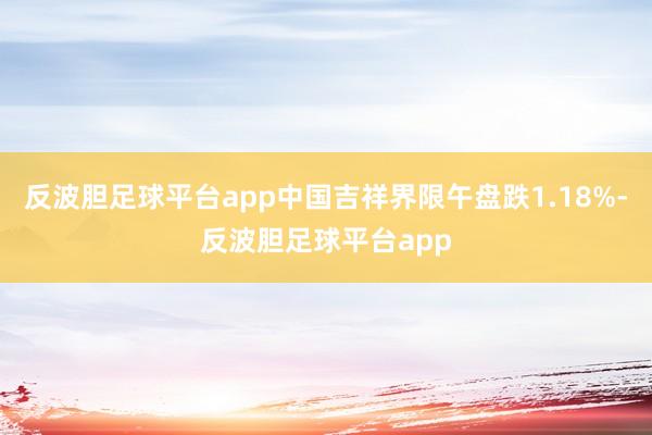 反波胆足球平台app中国吉祥界限午盘跌1.18%-反波胆足球平台app