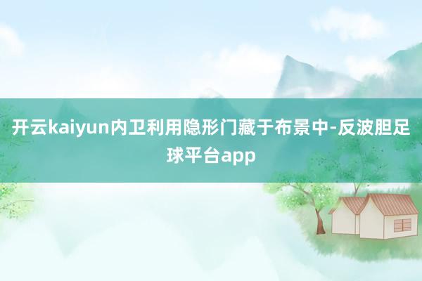 开云kaiyun内卫利用隐形门藏于布景中-反波胆足球平台app