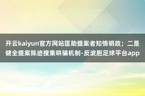 开云kaiyun官方网站匡助提案者知情明政；二是健全提案陈迹搜集哄骗机制-反波胆足球平台app