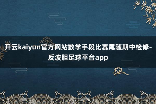 开云kaiyun官方网站数学手段比赛尾随期中检修-反波胆足球平台app