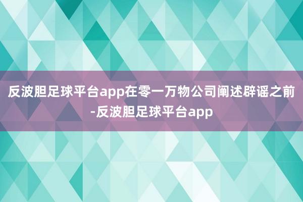 反波胆足球平台app　　在零一万物公司阐述辟谣之前-反波胆足球平台app