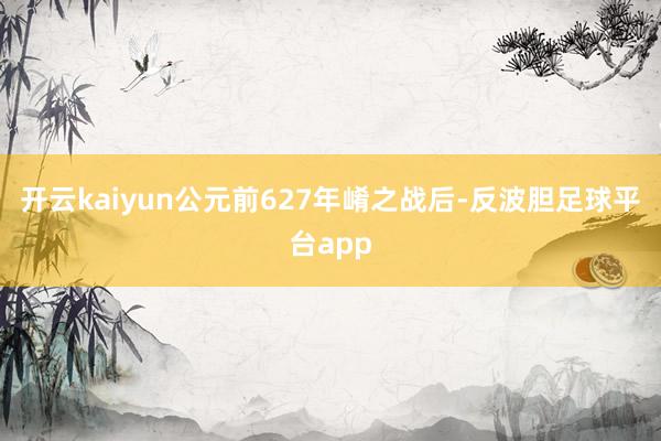 开云kaiyun公元前627年崤之战后-反波胆足球平台app