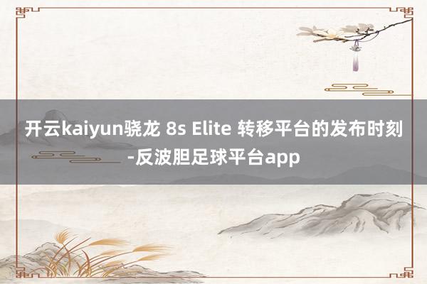 开云kaiyun骁龙 8s Elite 转移平台的发布时刻-反波胆足球平台app